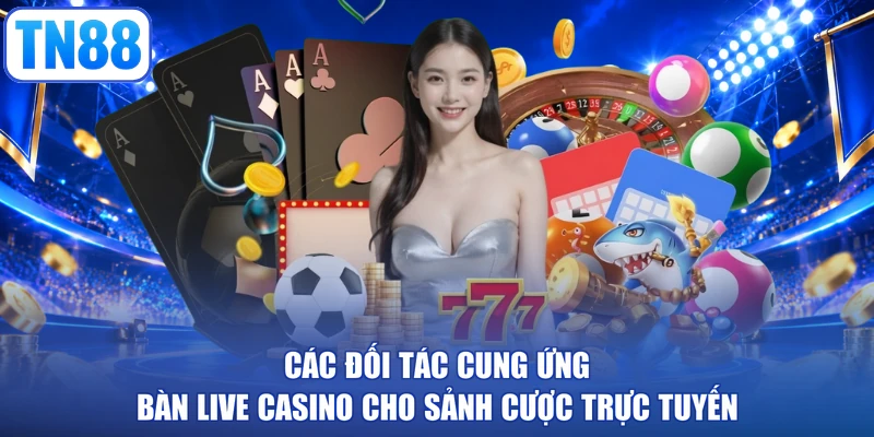 Các đối tác cung ứng bàn live casino cho sảnh cược trực tuyến