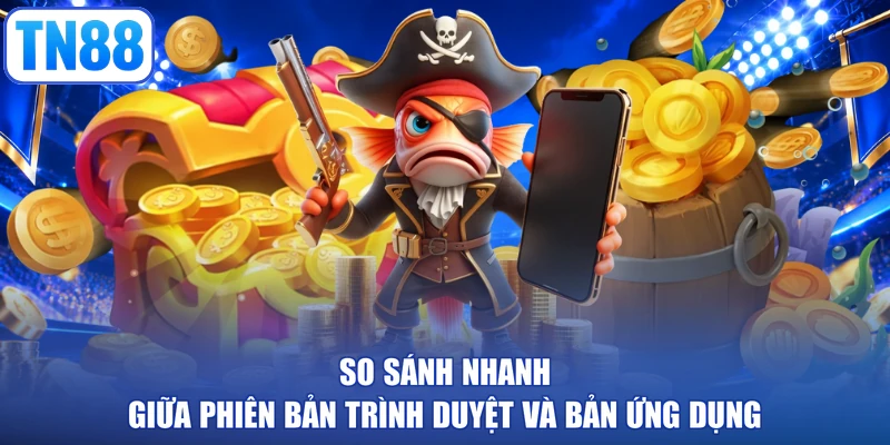 So sánh nhanh giữa phiên bản trình duyệt và bản ứng dụng